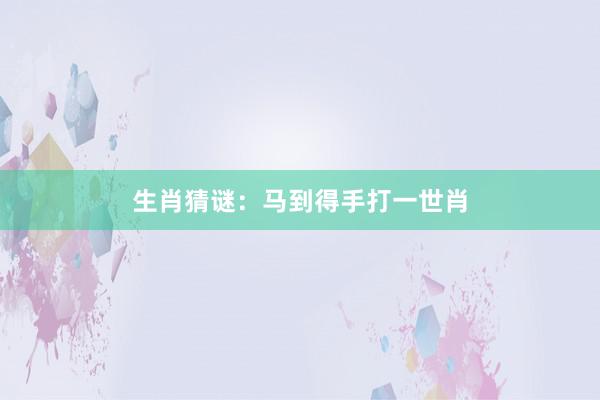 生肖猜谜：马到得手打一世肖