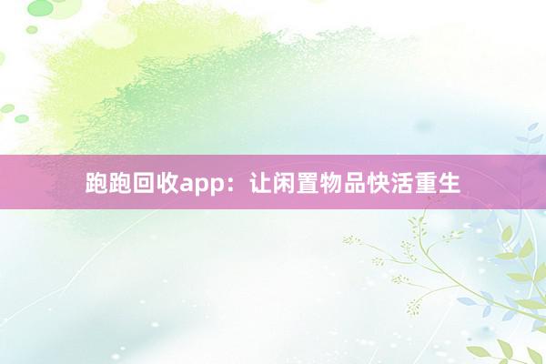跑跑回收app：让闲置物品快活重生