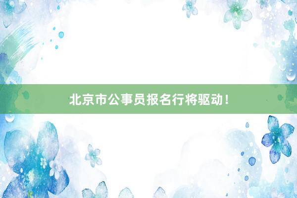 北京市公事员报名行将驱动！