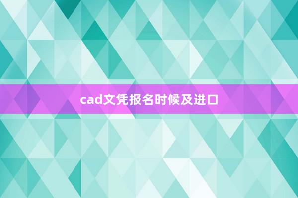 cad文凭报名时候及进口