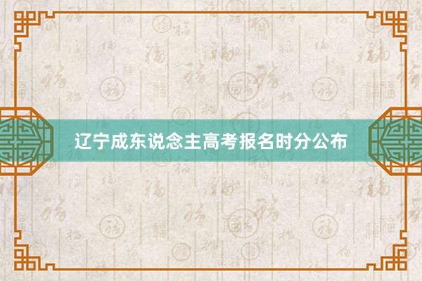 辽宁成东说念主高考报名时分公布