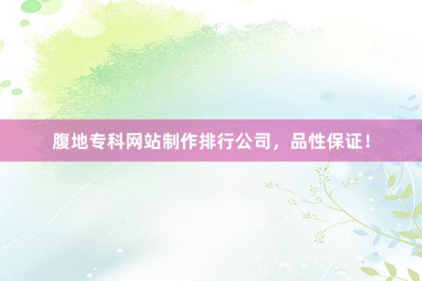 腹地专科网站制作排行公司，品性保证！
