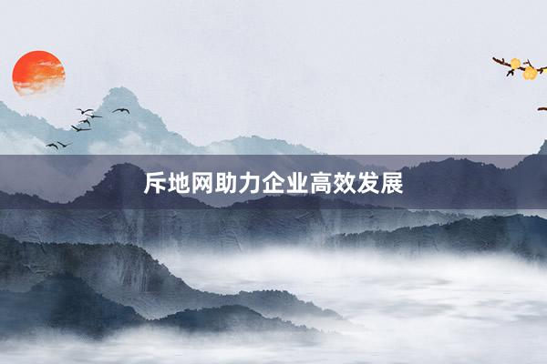 斥地网助力企业高效发展