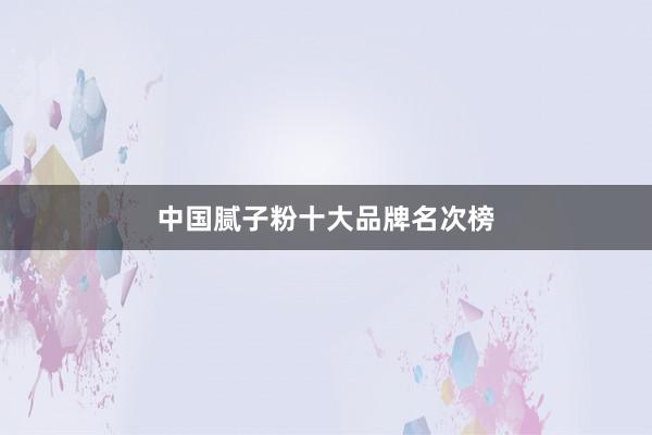 中国腻子粉十大品牌名次榜