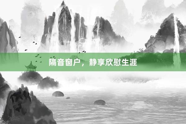 隔音窗户，静享欣慰生涯